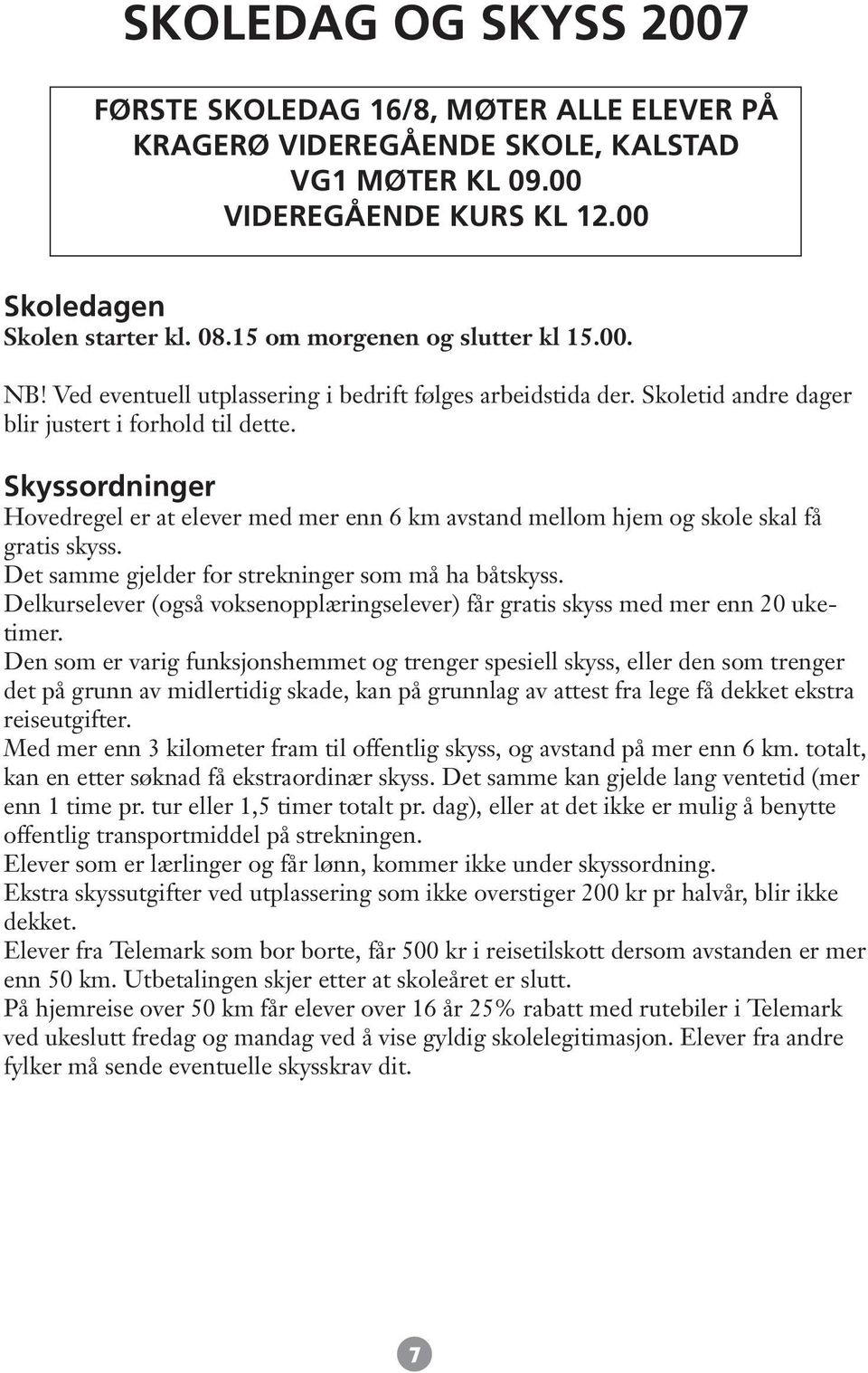 Skyssordninger Hovedregel er at elever med mer enn 6 km avstand mellom hjem og skole skal få gratis skyss. Det samme gjelder for strekninger som må ha båtskyss.