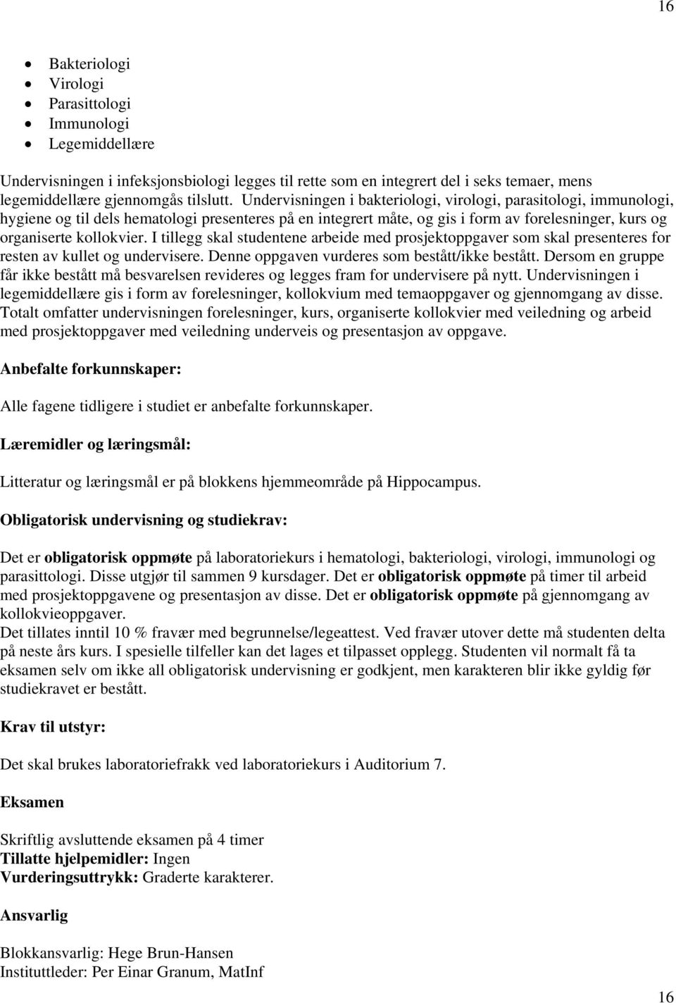 I tillegg skal studentene arbeide med prosjektoppgaver som skal presenteres for resten av kullet og undervisere. Denne oppgaven vurderes som bestått/ikke bestått.