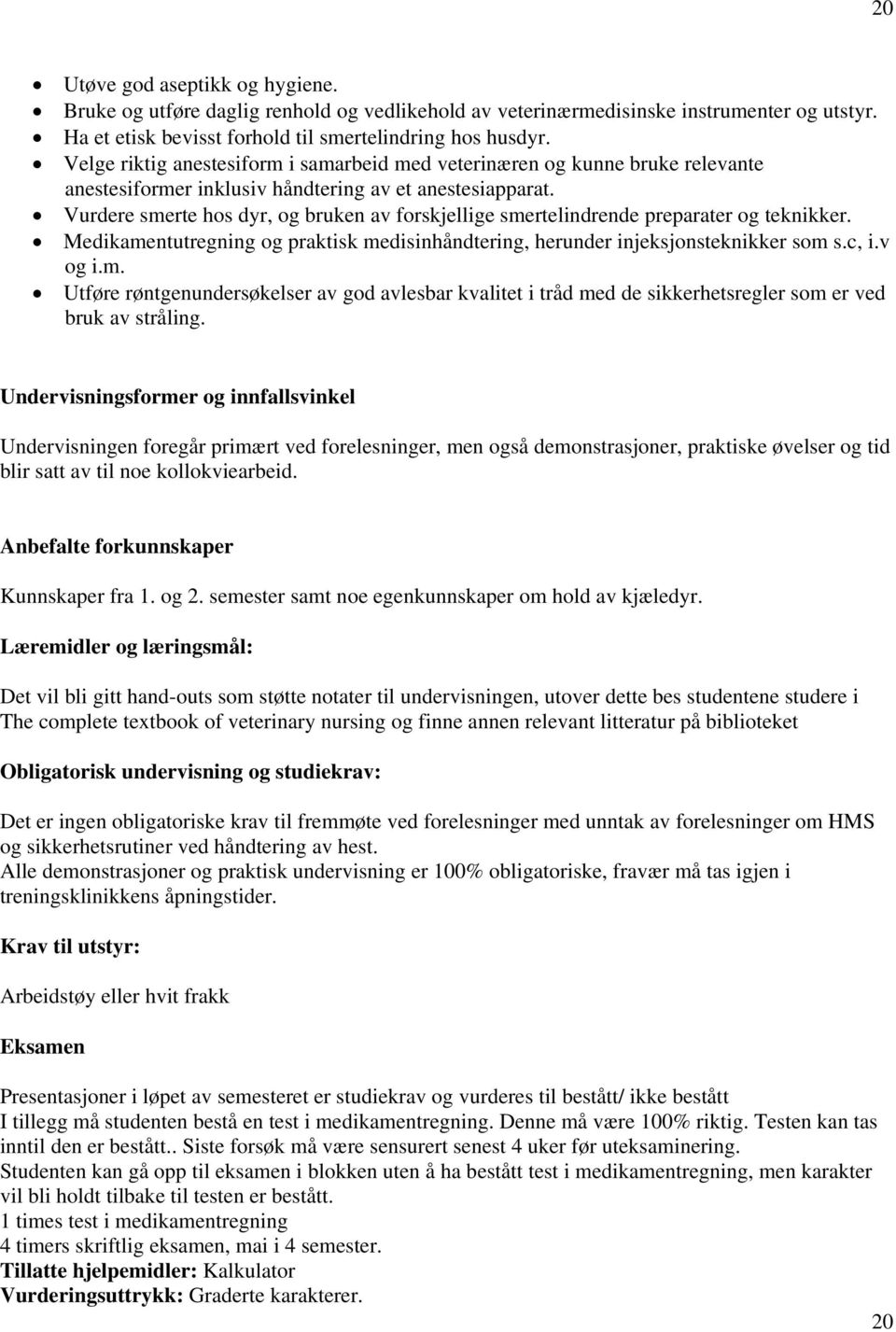 Vurdere smerte hos dyr, og bruken av forskjellige smertelindrende preparater og teknikker. Medikamentutregning og praktisk medisinhåndtering, herunder injeksjonsteknikker som s.c, i.v og i.m. Utføre røntgenundersøkelser av god avlesbar kvalitet i tråd med de sikkerhetsregler som er ved bruk av stråling.