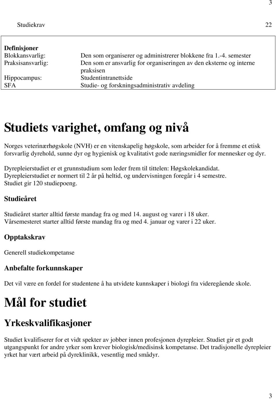 veterinærhøgskole (NVH) er en vitenskapelig høgskole, som arbeider for å fremme et etisk forsvarlig dyrehold, sunne dyr og hygienisk og kvalitativt gode næringsmidler for mennesker og dyr.