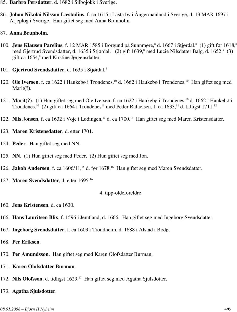 1635 i Stjørdal. 8 (2) gift 1639, 8 med Lucie Nilsdatter Balg, d. 1652. 9 (3) gift ca 1654, 8 med Kirstine Jørgensdatter. 101. Gjertrud Svendsdatter, d. 1635 i Stjørdal. 8 120. Ole Iversen, f.