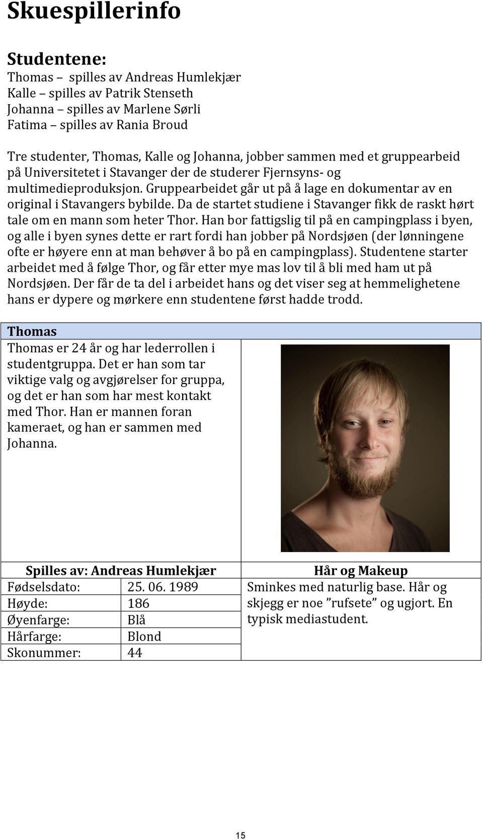 Gruppearbeidet går ut på å lage en dokumentar av en original i Stavangers bybilde. Da de startet studiene i Stavanger fikk de raskt hørt tale om en mann som heter Thor.