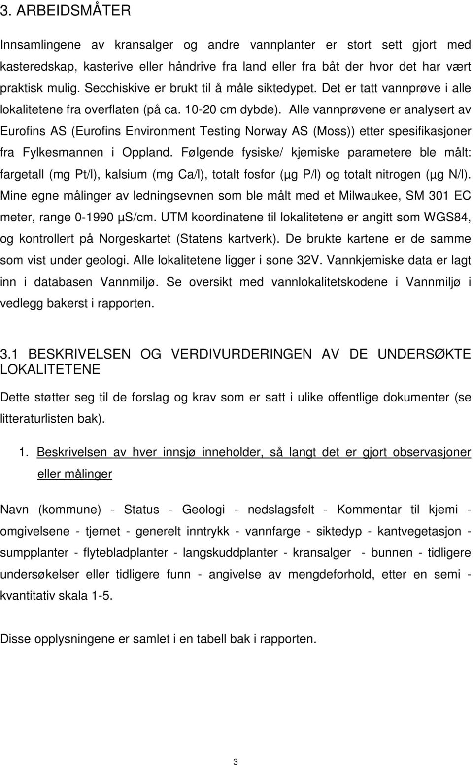 Alle vannprøvene er analysert av Eurofins AS (Eurofins Environment Testing Norway AS (Moss)) etter spesifikasjoner fra Fylkesmannen i Oppland.