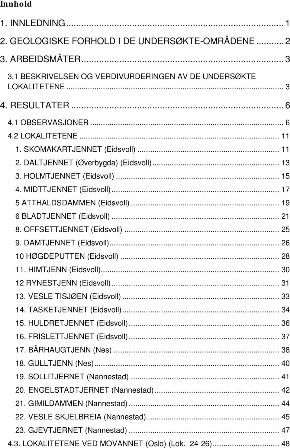 .. 17 5 ATTHALDSDAMMEN (Eidsvoll)... 19 6 BLADTJENNET (Eidsvoll)... 21 8. OFFSETTJENNET (Eidsvoll)... 25 9. DAMTJENNET (Eidsvoll)... 26 10 HØGDEPUTTEN (Eidsvoll)... 28 11. HIMTJENN (Eidsvoll).