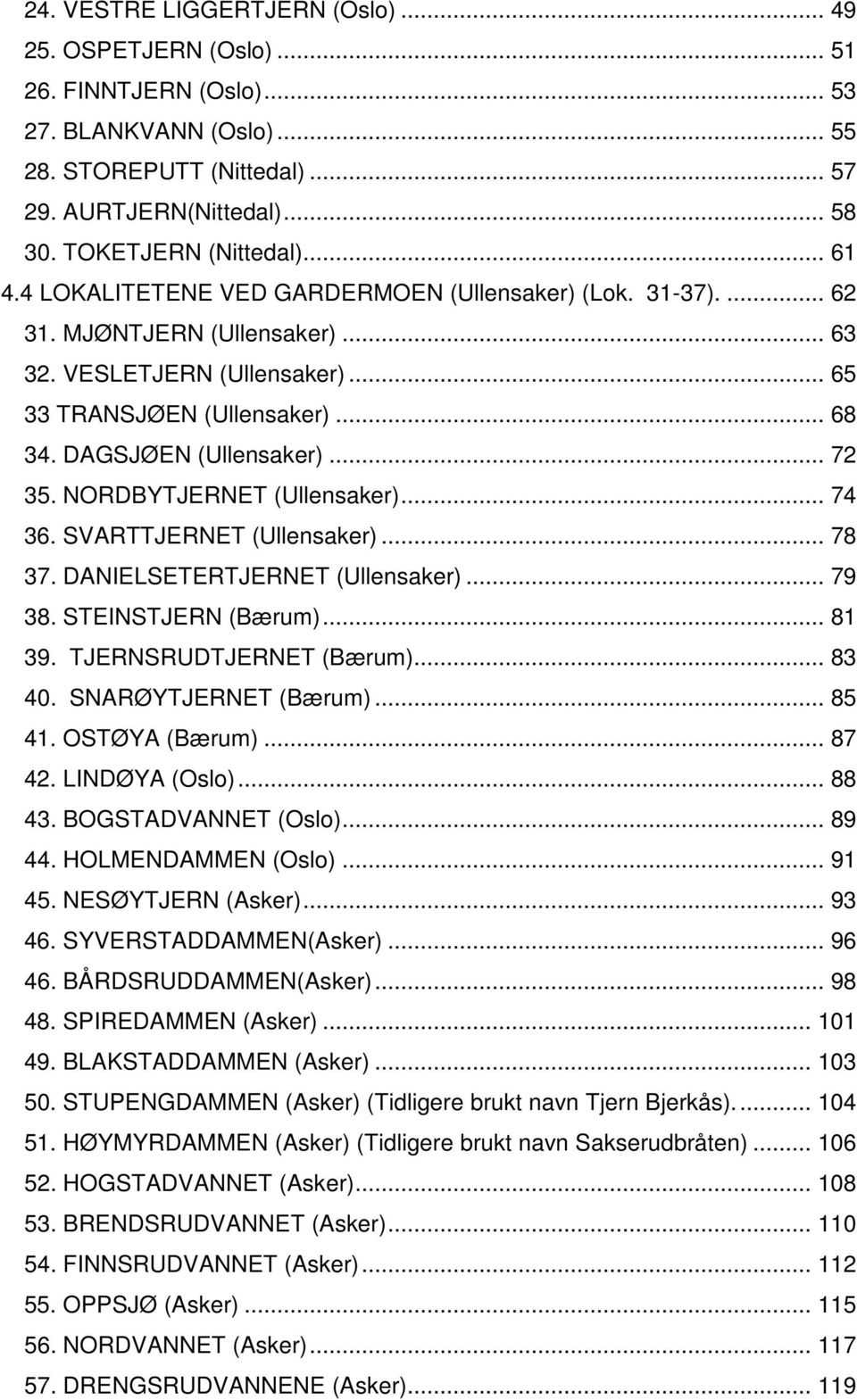 DAGSJØEN (Ullensaker)... 72 35. NORDBYTJERNET (Ullensaker)... 74 36. SVARTTJERNET (Ullensaker)... 78 37. DANIELSETERTJERNET (Ullensaker)... 79 38. STEINSTJERN (Bærum)... 81 39.