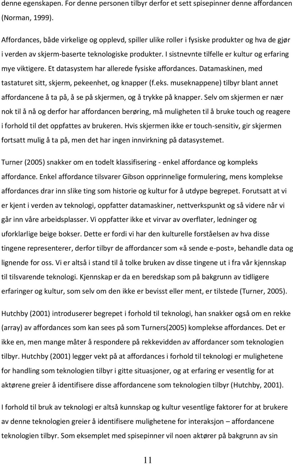 I sistnevnte tilfelle er kultur og erfaring mye viktigere. Et datasystem har allerede fysiske affordances. Datamaskinen, med tastaturet sitt, skjerm, pekeenhet, og knapper (f.eks.