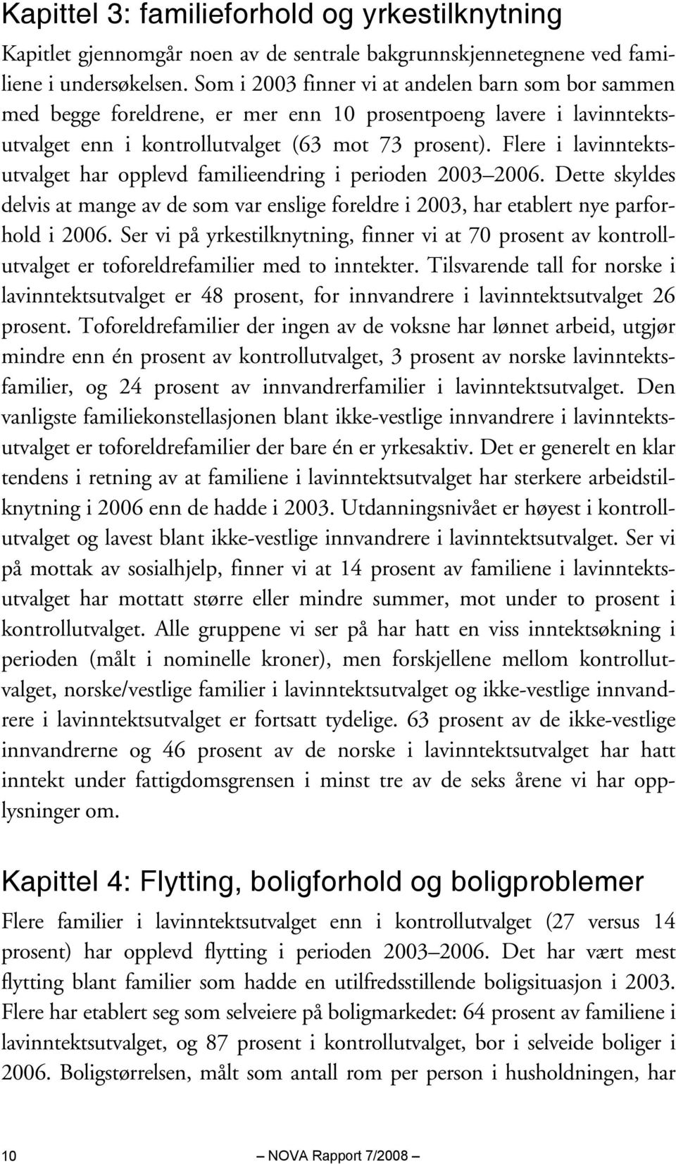 Flere i lavinntektsutvalget har opplevd familieendring i perioden 2003 2006. Dette skyldes delvis at mange av de som var enslige foreldre i 2003, har etablert nye parforhold i 2006.