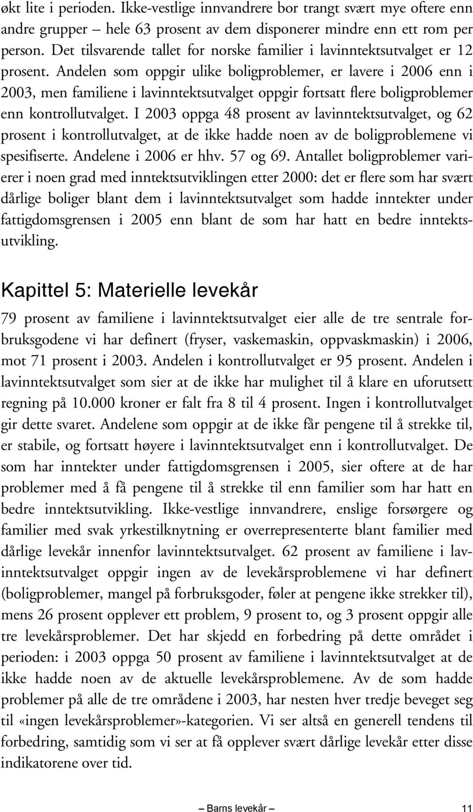 Andelen som oppgir ulike boligproblemer, er lavere i 2006 enn i 2003, men familiene i lavinntektsutvalget oppgir fortsatt flere boligproblemer enn kontrollutvalget.