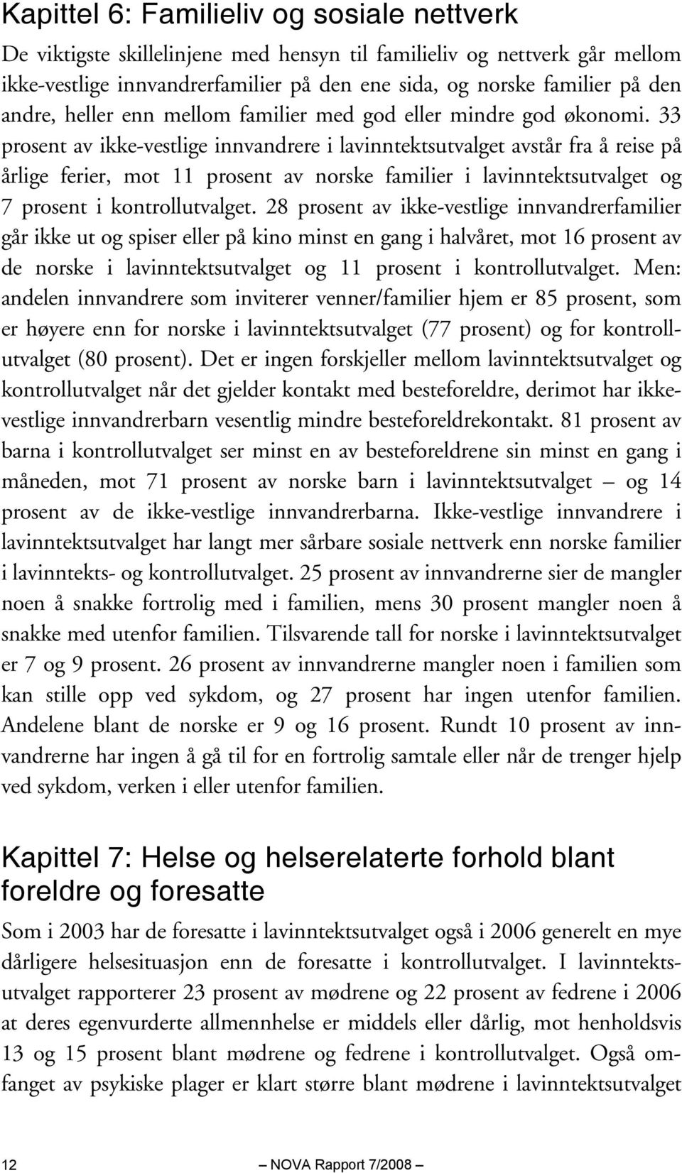 33 prosent av ikke-vestlige innvandrere i lavinntektsutvalget avstår fra å reise på årlige ferier, mot 11 prosent av norske familier i lavinntektsutvalget og 7 prosent i kontrollutvalget.