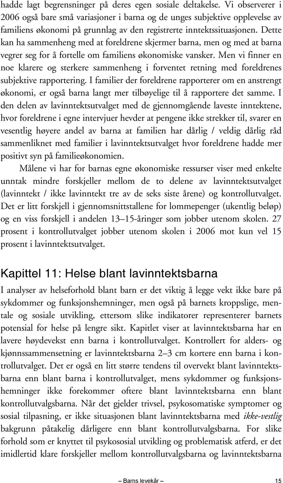 Dette kan ha sammenheng med at foreldrene skjermer barna, men og med at barna vegrer seg for å fortelle om familiens økonomiske vansker.