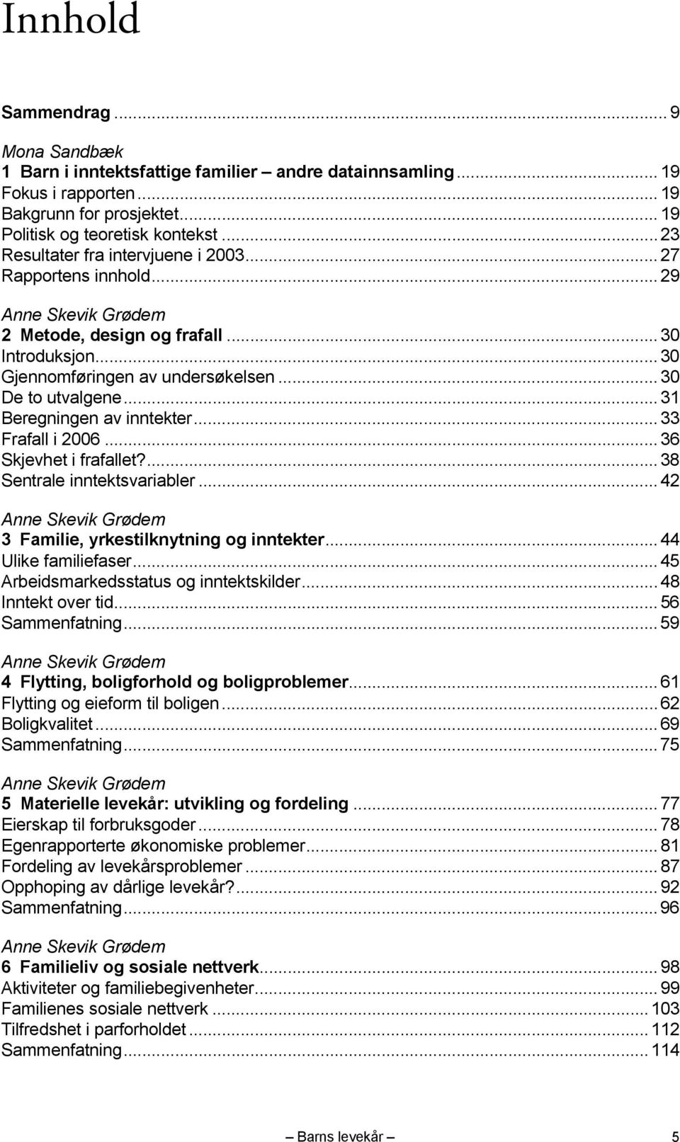 .. 31 Beregningen av inntekter... 33 Frafall i 2006... 36 Skjevhet i frafallet?... 38 Sentrale inntektsvariabler... 42 Anne Skevik Grødem 3 Familie, yrkestilknytning og inntekter.