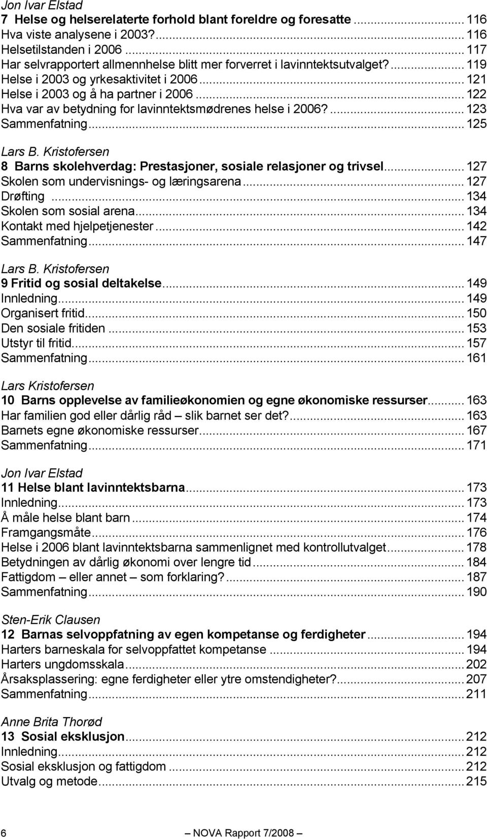 ..122 Hva var av betydning for lavinntektsmødrenes helse i 2006?...123 Sammenfatning...125 Lars B. Kristofersen 8 Barns skolehverdag: Prestasjoner, sosiale relasjoner og trivsel.