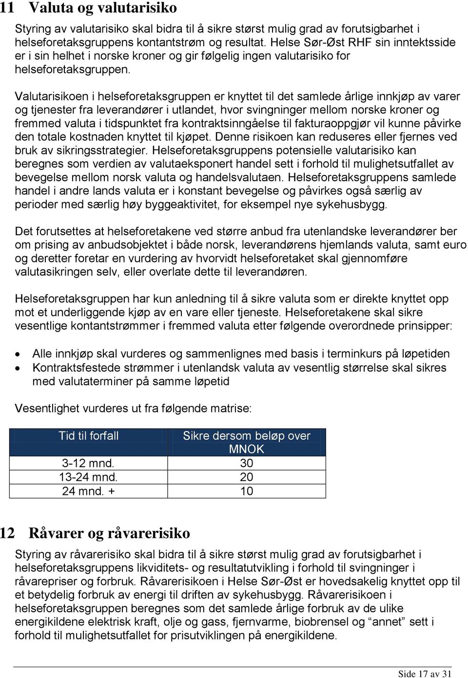 Valutarisikoen i helseforetaksgruppen er knyttet til det samlede årlige innkjøp av varer og tjenester fra leverandører i utlandet, hvor svingninger mellom norske kroner og fremmed valuta i