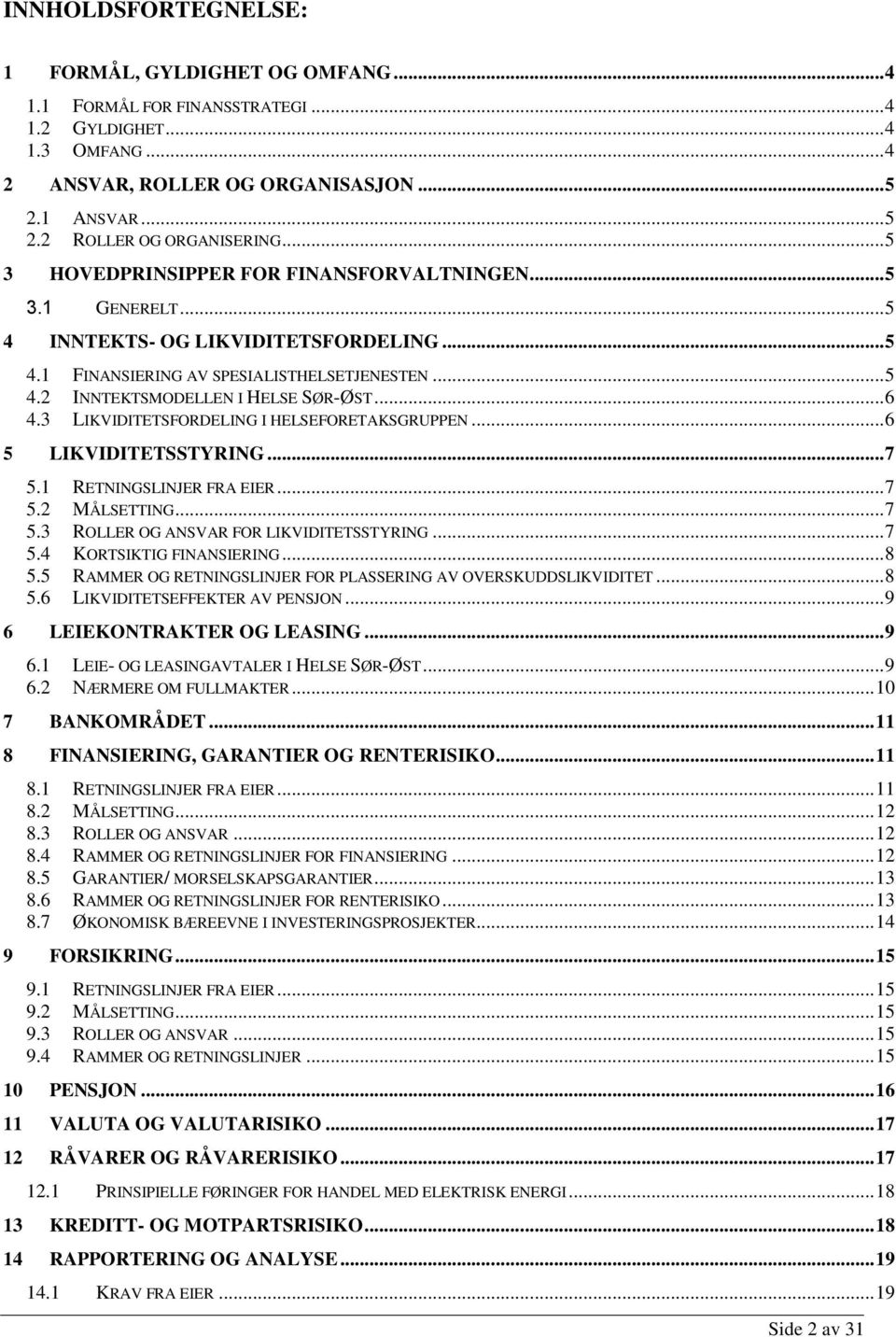 .. 6 4.3 LIKVIDITETSFORDELING I HELSEFORETAKSGRUPPEN... 6 5 LIKVIDITETSSTYRING... 7 5.1 RETNINGSLINJER FRA EIER... 7 5.2 MÅLSETTING... 7 5.3 ROLLER OG ANSVAR FOR LIKVIDITETSSTYRING... 7 5.4 KORTSIKTIG FINANSIERING.