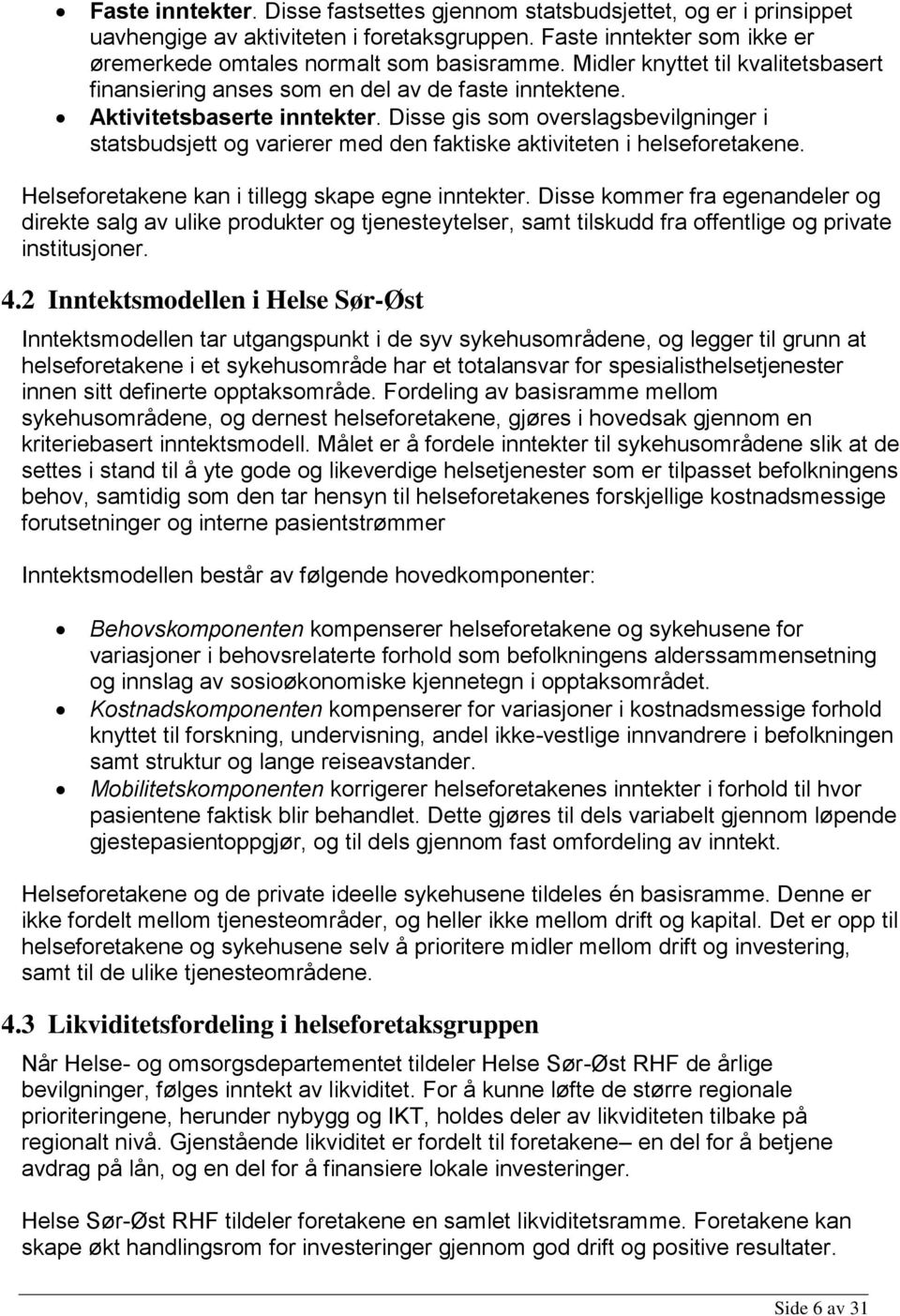 Disse gis som overslagsbevilgninger i statsbudsjett og varierer med den faktiske aktiviteten i helseforetakene. Helseforetakene kan i tillegg skape egne inntekter.