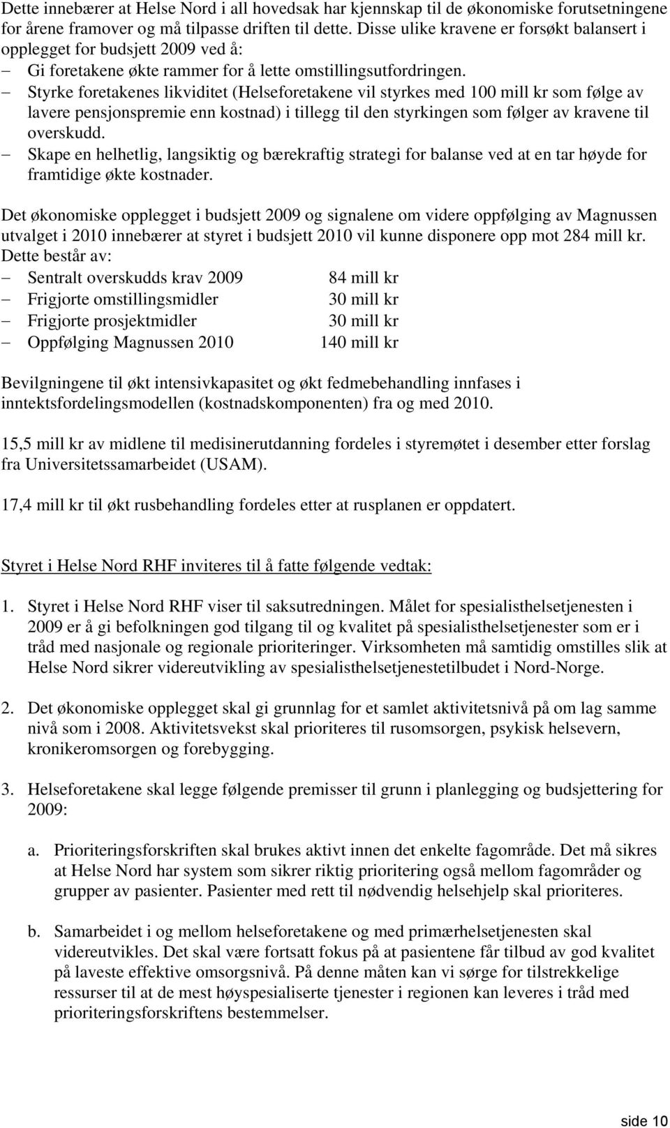 Styrke foretakenes likviditet (Helseforetakene vil styrkes med 100 mill kr som følge av lavere pensjonspremie enn kostnad) i tillegg til den styrkingen som følger av kravene til overskudd.