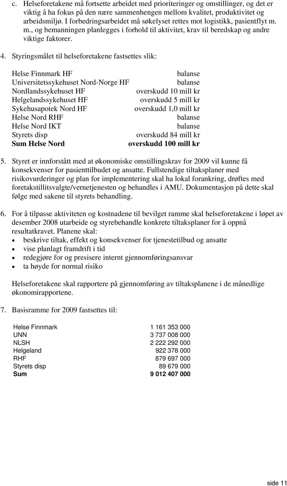 Styringsmålet til helseforetakene fastsettes slik: Helse Finnmark HF balanse Universitetssykehuset Nord-Norge HF balanse Nordlandssykehuset HF overskudd 10 mill kr Helgelandssykehuset HF overskudd 5