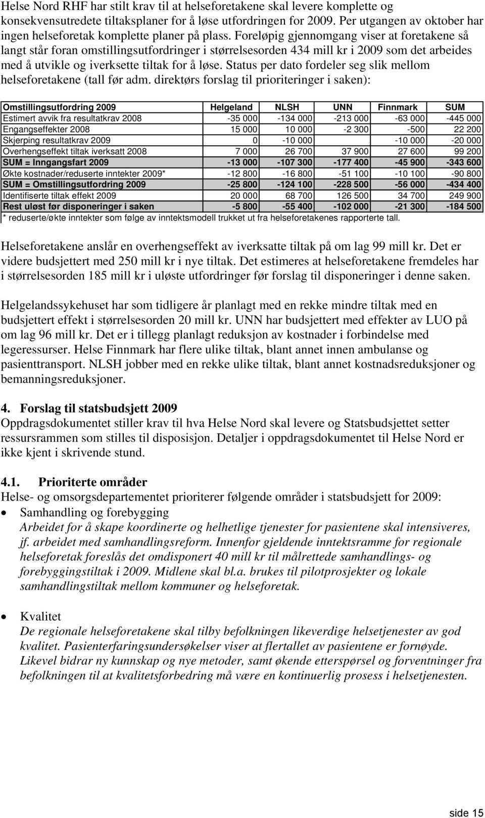 Foreløpig gjennomgang viser at foretakene så langt står foran omstillingsutfordringer i størrelsesorden 434 mill kr i 2009 som det arbeides med å utvikle og iverksette tiltak for å løse.