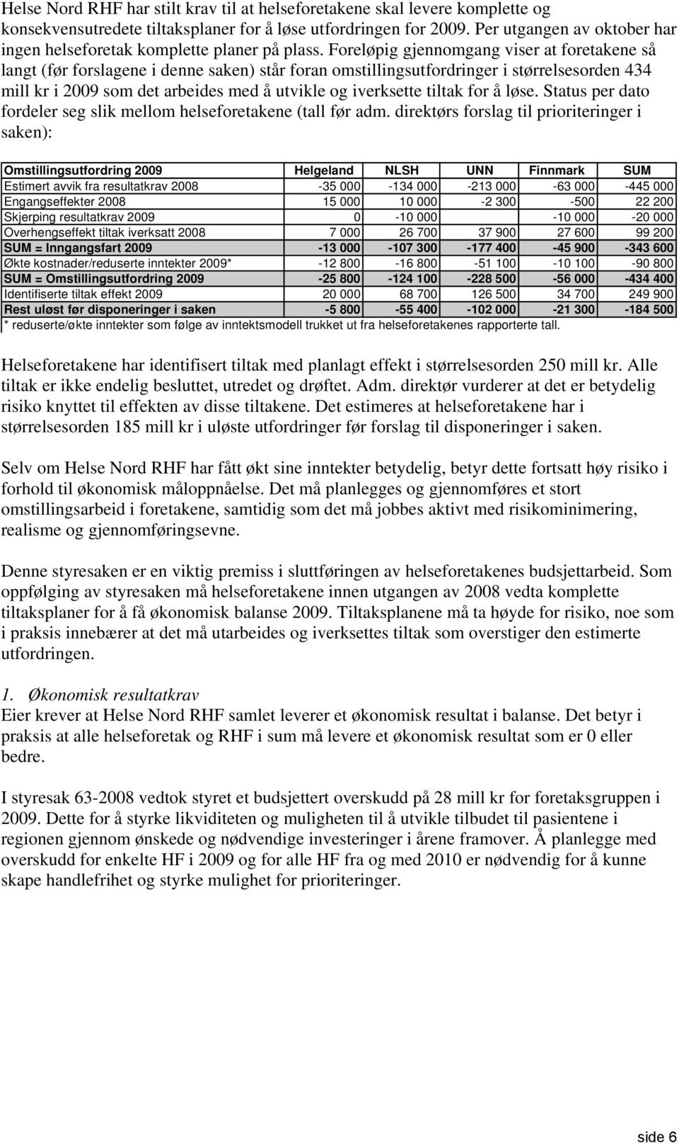 Foreløpig gjennomgang viser at foretakene så langt (før forslagene i denne saken) står foran omstillingsutfordringer i størrelsesorden 434 mill kr i 2009 som det arbeides med å utvikle og iverksette