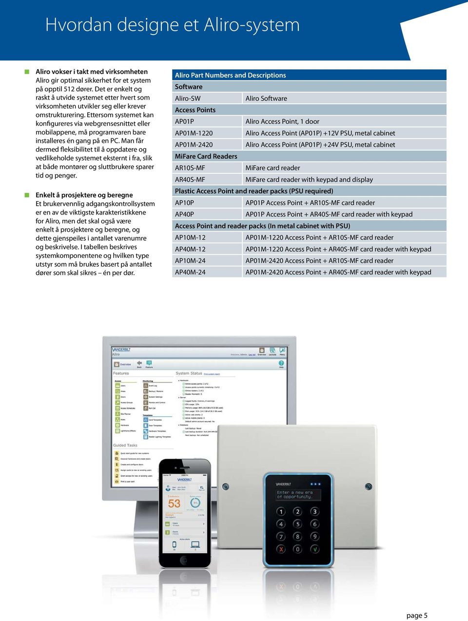 Ettersom systemet kan konfigureres via webgrensesnittet eller mobilappene, må programvaren bare installeres én gang på en PC.