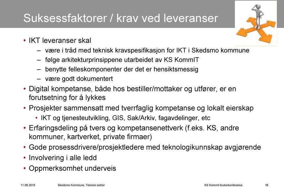 Prosjekter sammensatt med tverrfaglig kompetanse og lokalt eierskap IKT og tjenesteutvikling, GIS, Sak/Arkiv, fagavdelinger, etc Erfaringsdeling på tvers og