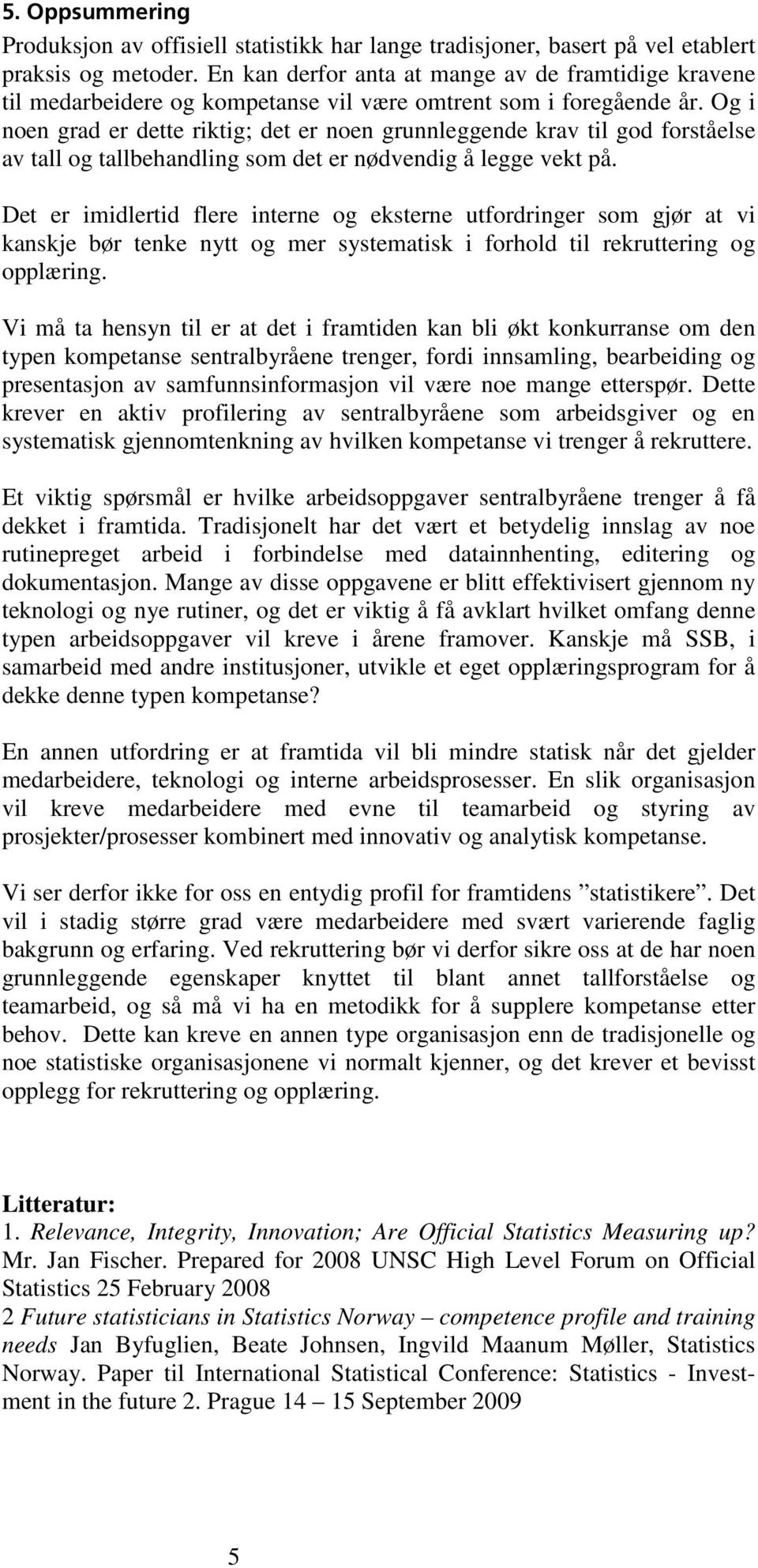 Og i noen grad er dette riktig; det er noen grunnleggende krav til god forståelse av tall og tallbehandling som det er nødvendig å legge vekt på.