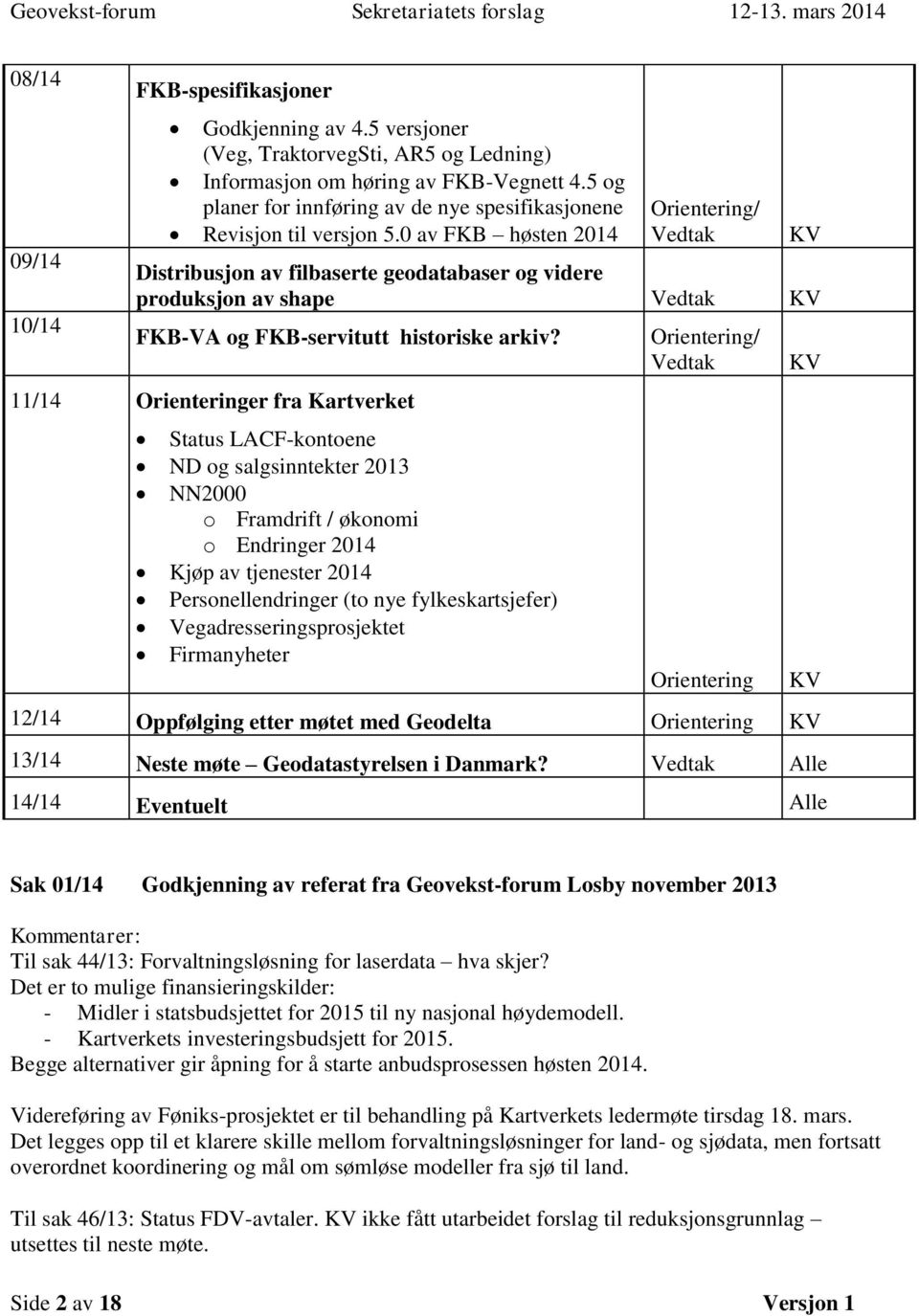 0 av FKB høsten 2014 Orientering/ Vedtak Distribusjon av filbaserte geodatabaser og videre produksjon av shape Vedtak KV FKB-VA og FKB-servitutt historiske arkiv?