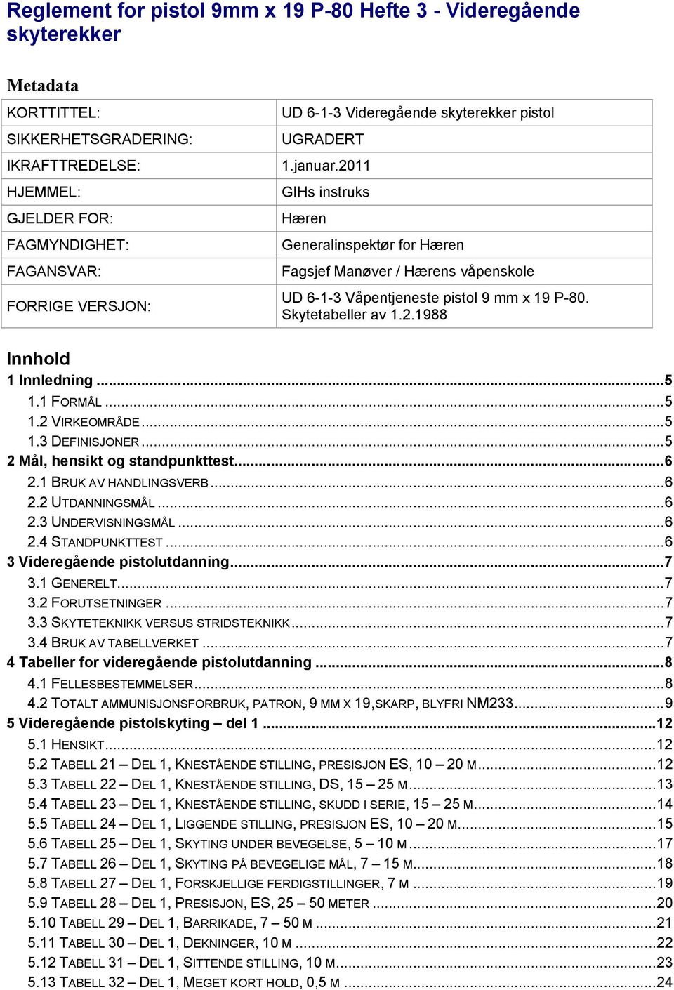 Skytetabeller av 1.2.1988 Innhold 1 Innledning...5 1.1 FORMÅL...5 1.2 VIRKEOMRÅDE...5 1.3 DEFINISJONER...5 2 Mål, hensikt og standpunkttest...6 2.1 BRUK AV HANDLINGSVERB...6 2.2 UTDANNINGSMÅL...6 2.3 UNDERVISNINGSMÅL.