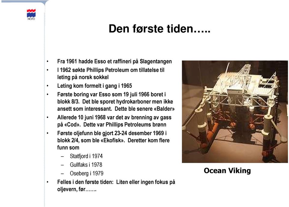 Første boring var Esso som 19 juli 1966 boret i blokk 8/3. Det ble sporet hydrokarboner men ikke ansett som interessant.