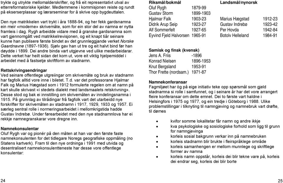 Den nye matrikkelen vart trykt i åra 1888-94, og her fekk gardsnamna ein meir «moderne» skrivemåte, som for ein stor del av namna er nytta framleis i dag.