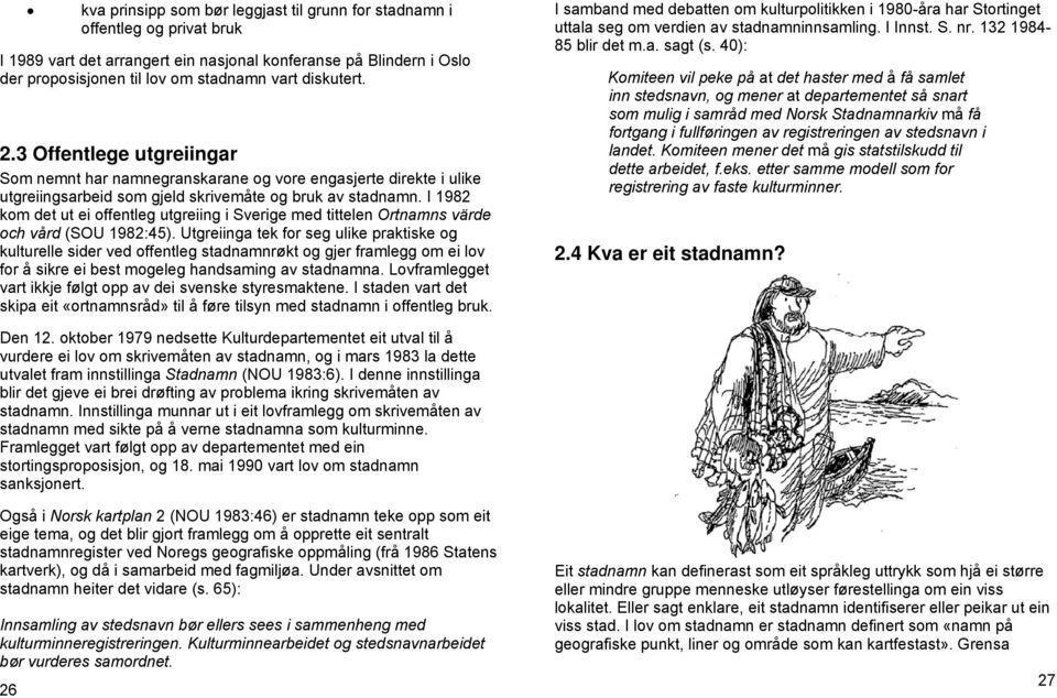 I 1982 kom det ut ei offentleg utgreiing i Sverige med tittelen Ortnamns värde och vård (SOU 1982:45).