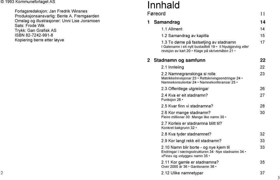 2 Samandrag av kapitla 15 1.3 To døme på fastsetjing av stadnamn 17 I Gatenamn i eit nytt bustadfelt 19 Il Nyutgjeving eller revisjon av kart 20 Klage på skrivemåten 21 2 Stadnamn og samfunn 22 2.