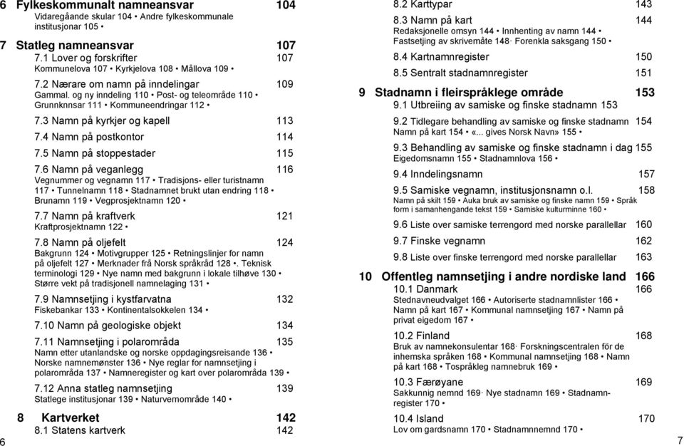 5 Namn på stoppestader 115 7.6 Namn på veganlegg 116 Vegnummer og vegnamn 117 Tradisjons- eller turistnamn 117 Tunnelnamn 118 Stadnamnet brukt utan endring 118 Brunamn 119 Vegprosjektnamn 120 7.