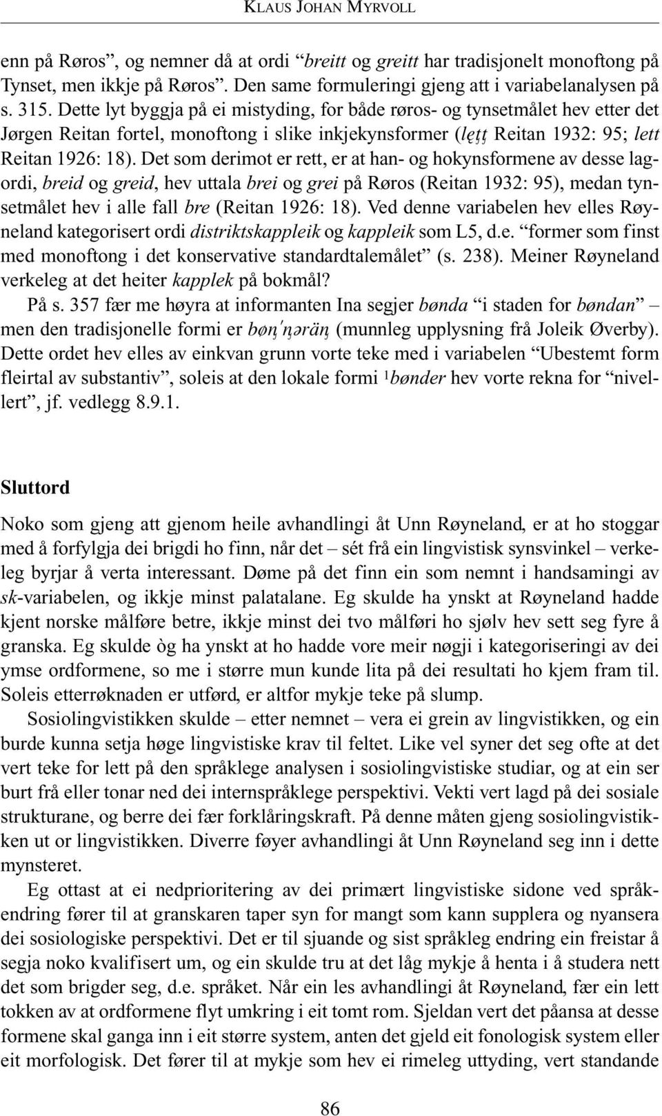 Det som derimot er rett, er at han- og hokynsformene av desse lagordi, breid og greid, hev uttala brei og grei på Røros (Reitan 1932: 95), medan tynsetmålet hev i alle fall bre (Reitan 1926: 18).