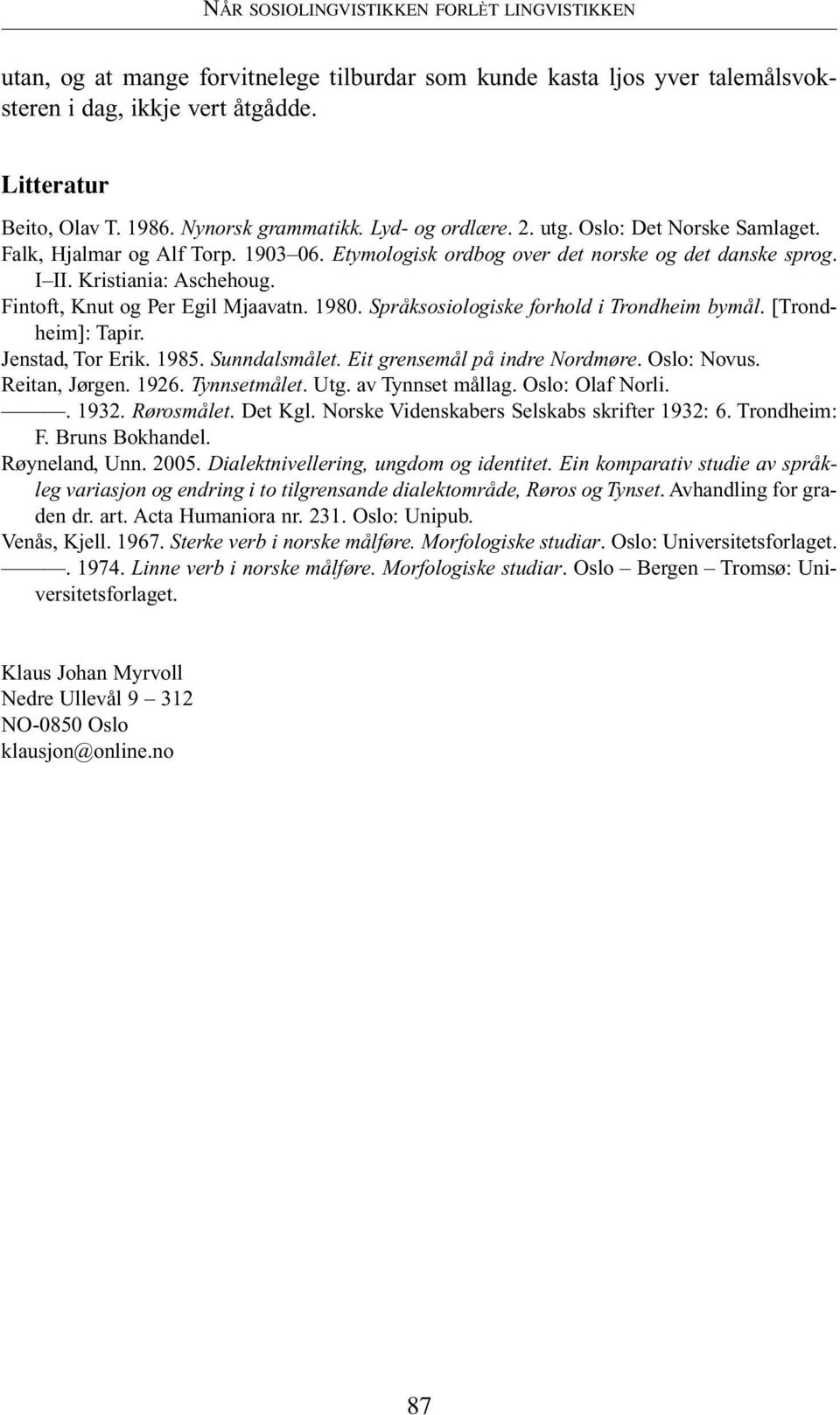 Fintoft, Knut og Per Egil Mjaavatn. 1980. Språksosiologiske forhold i Trondheim bymål. [Trondheim]: Tapir. Jenstad, Tor Erik. 1985. Sunndalsmålet. Eit grensemål på indre Nordmøre. Oslo: Novus.