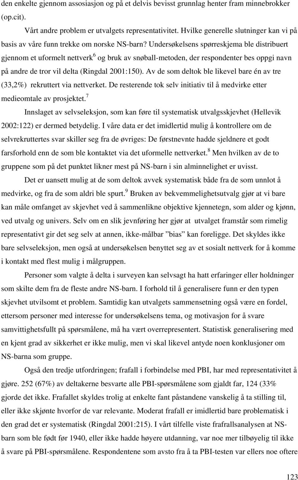 Undersøkelsens spørreskjema ble distribuert gjennom et uformelt nettverk 6 og bruk av snøball-metoden, der respondenter bes oppgi navn på andre de tror vil delta (Ringdal 2001:150).