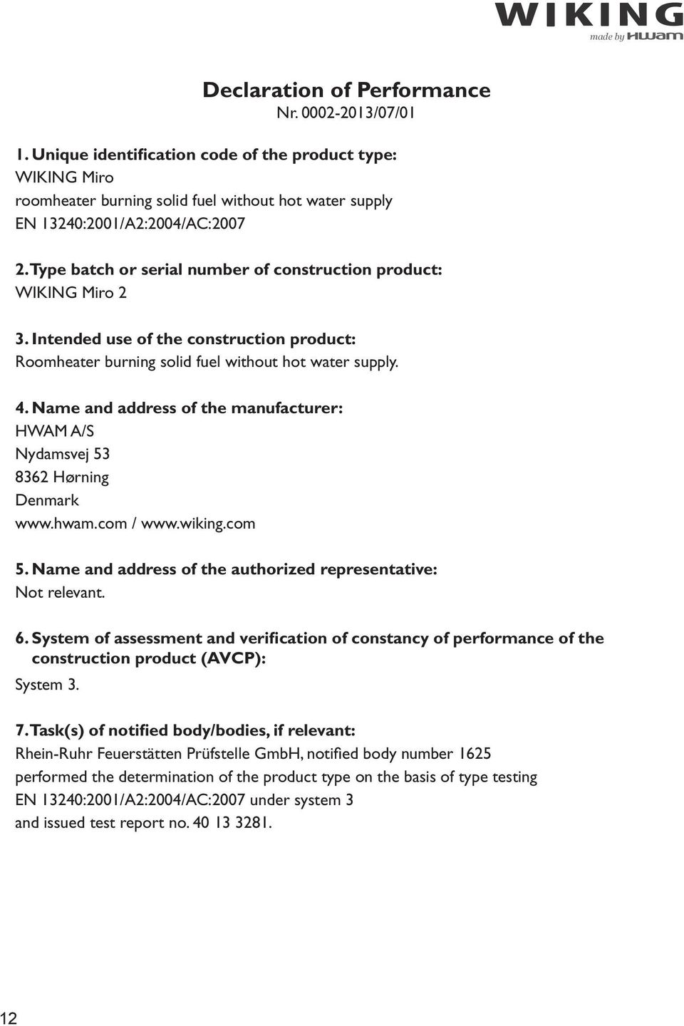 Name and address of the manufacturer: HWAM A/S Nydamsvej 53 8362 Hørning Denmark www.hwam.com / www.wiking.com 5. Name and address of the authorized representative: Not relevant. 6.