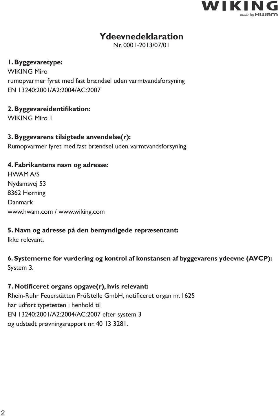 com / www.wiking.com 5. Navn og adresse på den bemyndigede repræsentant: Ikke relevant. 6. Systemerne for vurdering og kontrol af konstansen af byggevarens ydeevne (AVCP): System 3. 7.