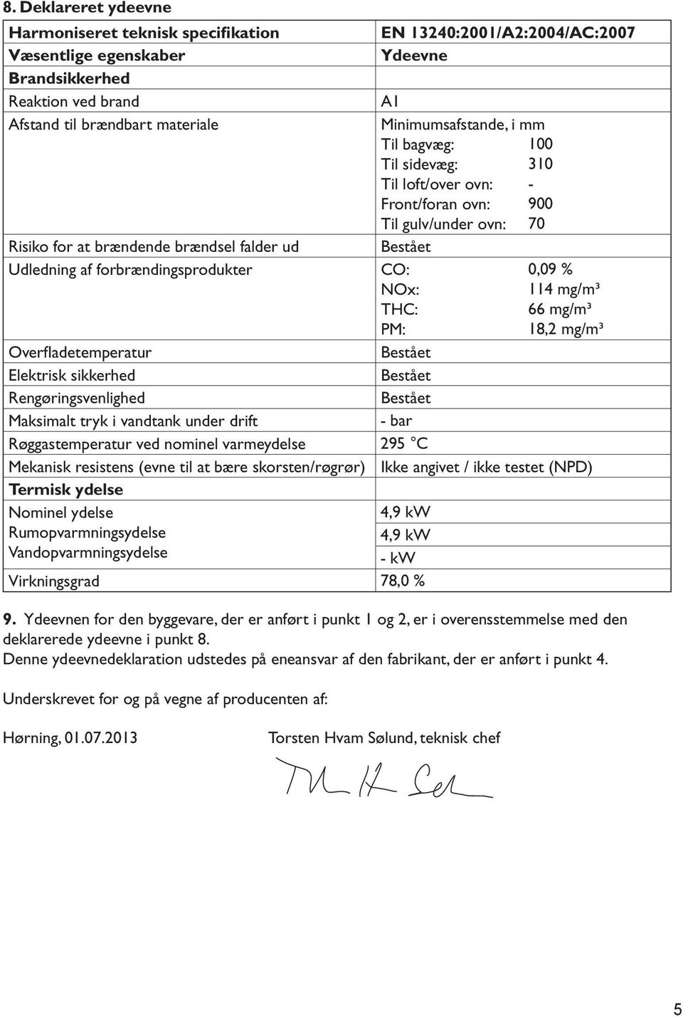 bære skorsten/røgrør) Termisk ydelse Nominel ydelse Rumopvarmningsydelse Vandopvarmningsydelse Virkningsgrad Ydeevne A1 Minimumsafstande, i mm Til bagvæg: 100 Til sidevæg: 310 Til loft/over ovn: -