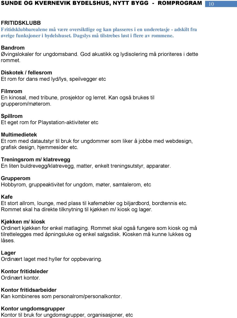 Diskotek / fellesrom Et rom for dans med lyd/lys, speilvegger etc Filmrom En kinosal, med tribune, prosjektor og lerret. Kan også brukes til grupperom/møterom.