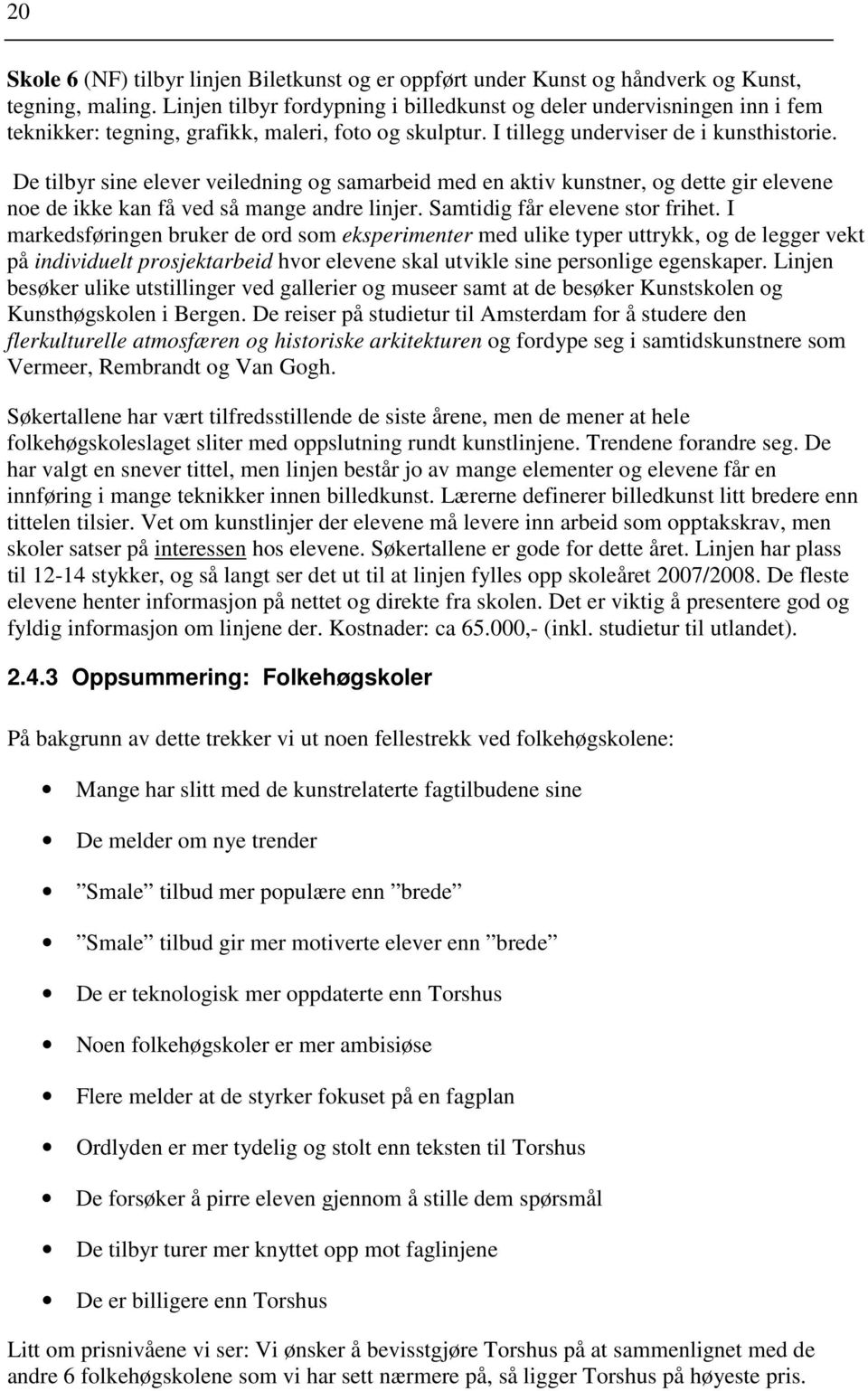 De tilbyr sine elever veiledning og samarbeid med en aktiv kunstner, og dette gir elevene noe de ikke kan få ved så mange andre linjer. Samtidig får elevene stor frihet.