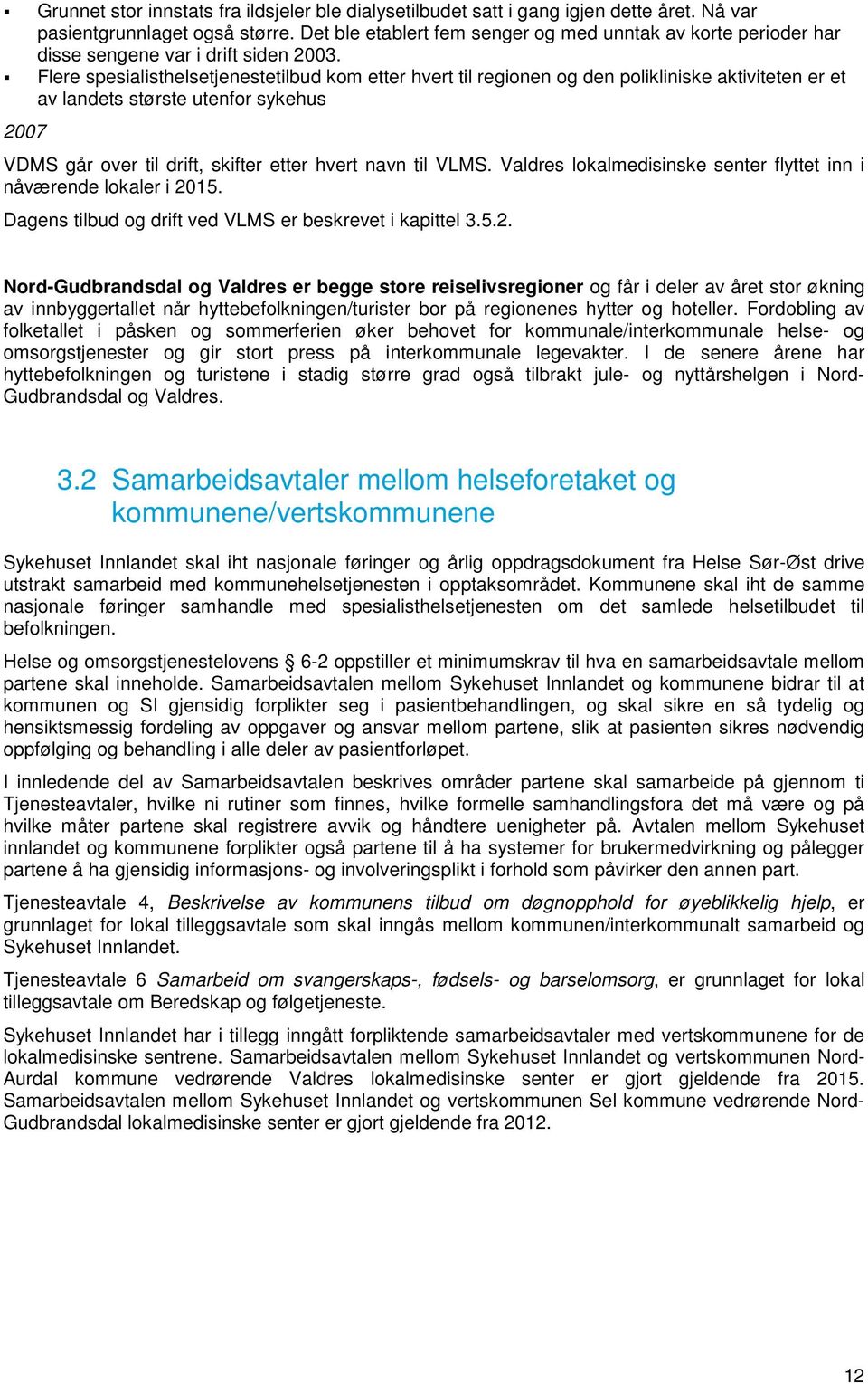 Flere spesialisthelsetjenestetilbud kom etter hvert til regionen og den polikliniske aktiviteten er et av landets største utenfor sykehus 2007 VDMS går over til drift, skifter etter hvert navn til