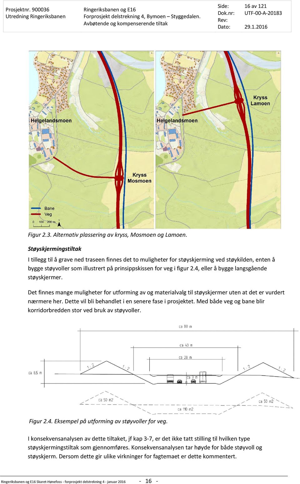 4, eller å bygge langsgående støyskjermer. Det finnes mange muligheter for utforming av og materialvalg til støyskjermer uten at det er vurdert nærmere her.