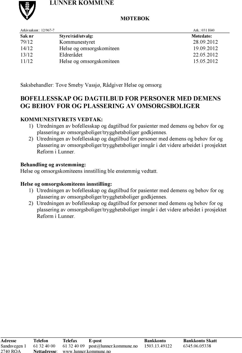 2012 Saksbehandler: Tove Smeby Vassjø, Rådgiver Helse og omsorg BOFELLESSKAP OG DAGTILBUD FOR PERSONER MED DEMENS OG BEHOV FOR OG PLASSERING AV OMSORGSBOLIGER KOMMUNESTYRETS VEDTAK: 1) Utredningen av