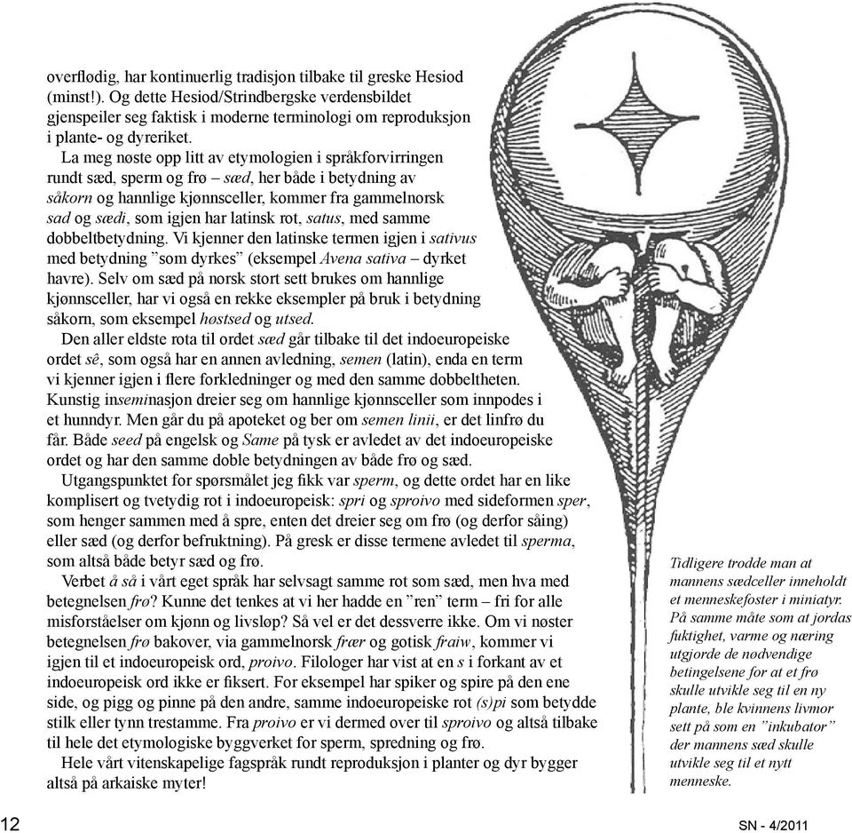 La meg nøste opp litt av etymologien i språkforvirringen rundt sæd, sperm og frø sæd, her både i betydning av såkorn og hannlige kjønnsceller, kommer fra gammelnorsk sad og sædi, som igjen har