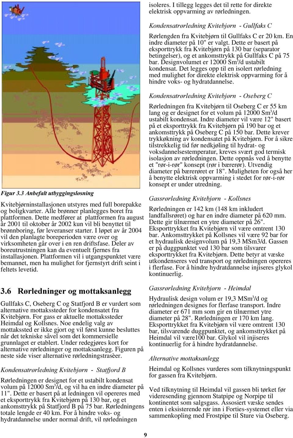 Designvolumet er 12 Sm 3 /d ustabilt kondensat. Det legges opp til en isolert rørledning med mulighet for direkte elektrisk oppvarming for å hindre voks- og hydratdannelse.