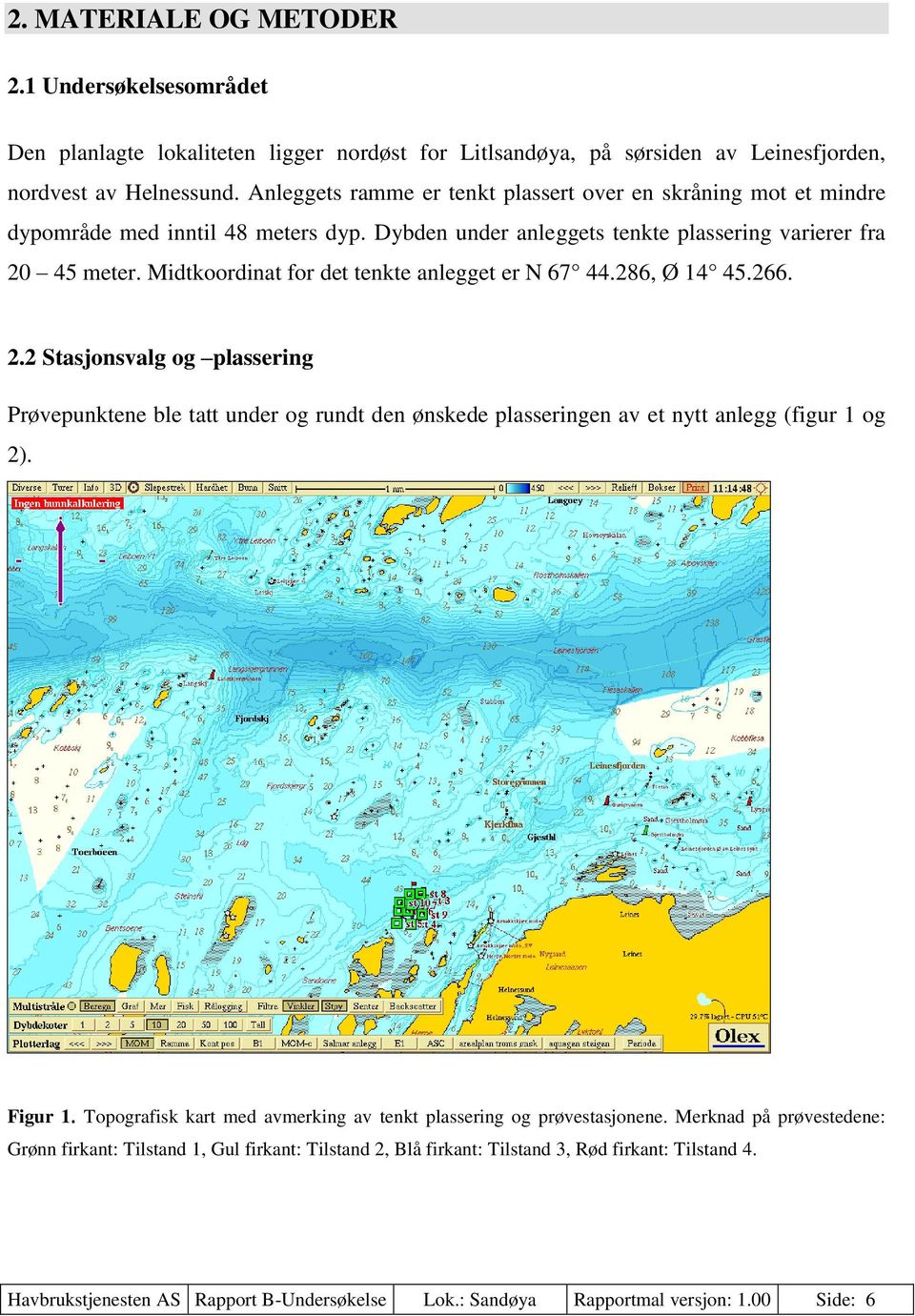 Midtkoordinat for det tenkte anlegget er N 67 44.286, Ø 14 45.266. 2.2 Stasjonsvalg og plassering Prøvepunktene ble tatt under og rundt den ønskede plasseringen av et nytt anlegg (figur 1 og 2).