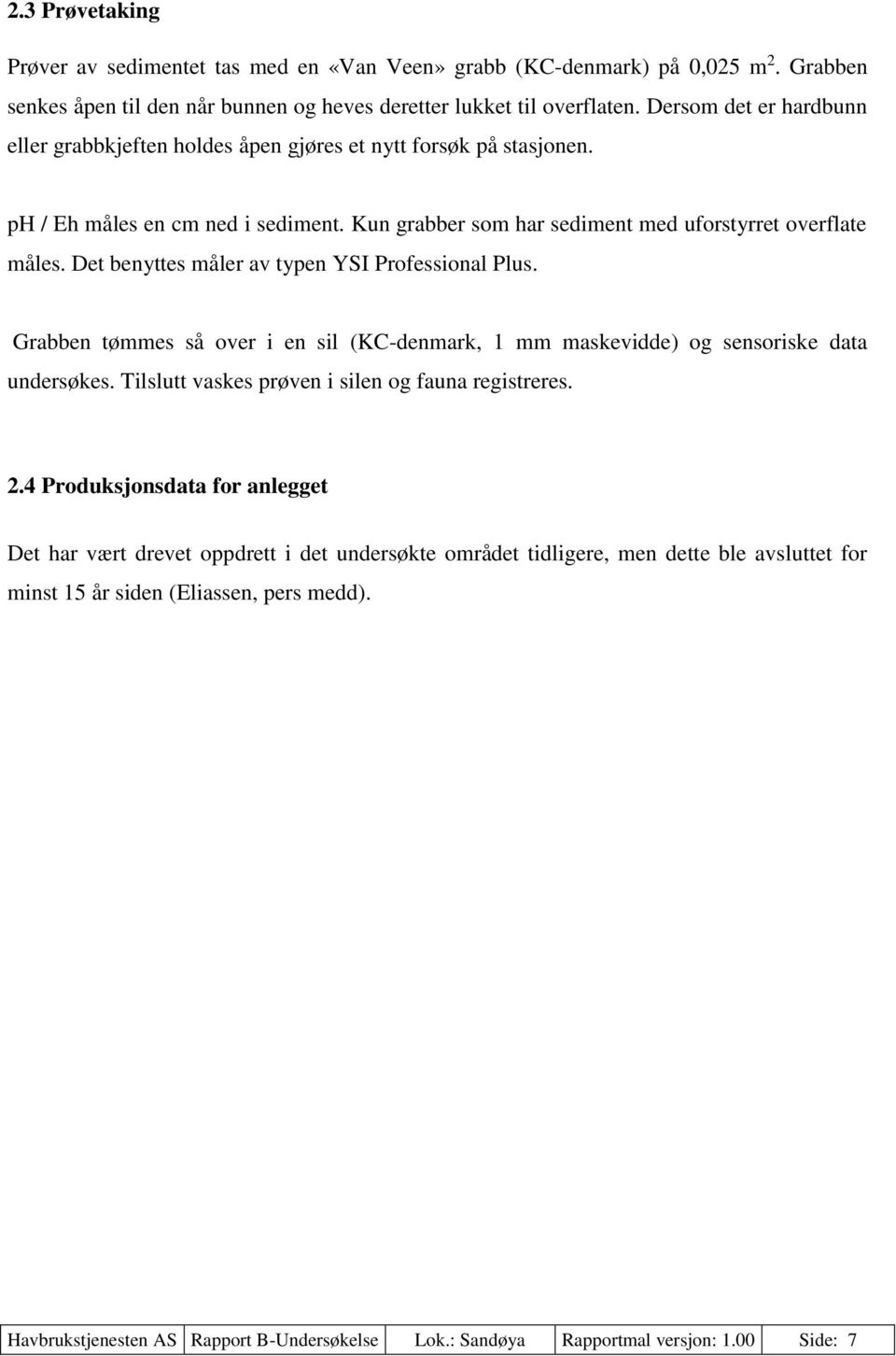 Det benyttes måler av typen YSI Professional Plus. Grabben tømmes så over i en sil (KC-denmark, 1 mm maskevidde) og sensoriske data undersøkes. Tilslutt vaskes prøven i silen og fauna registreres. 2.