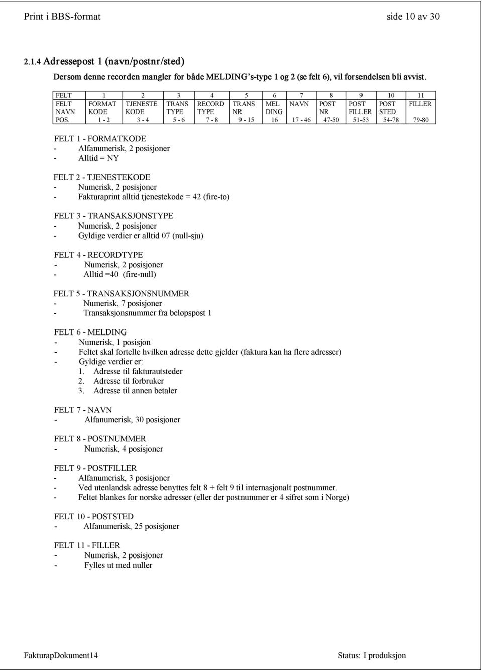 1 2 3 4 5 6 7 8 9 15 16 17 46 47 50 51 53 54 78 79 80 FELT 1 FORMATKODE Alfanumerisk, 2 posisjoner Alltid = FELT 2 TJENESTEKODE Fakturaprint alltid tjenestekode = (fire to) FELT 3 TRANSAKSJONSTYPE