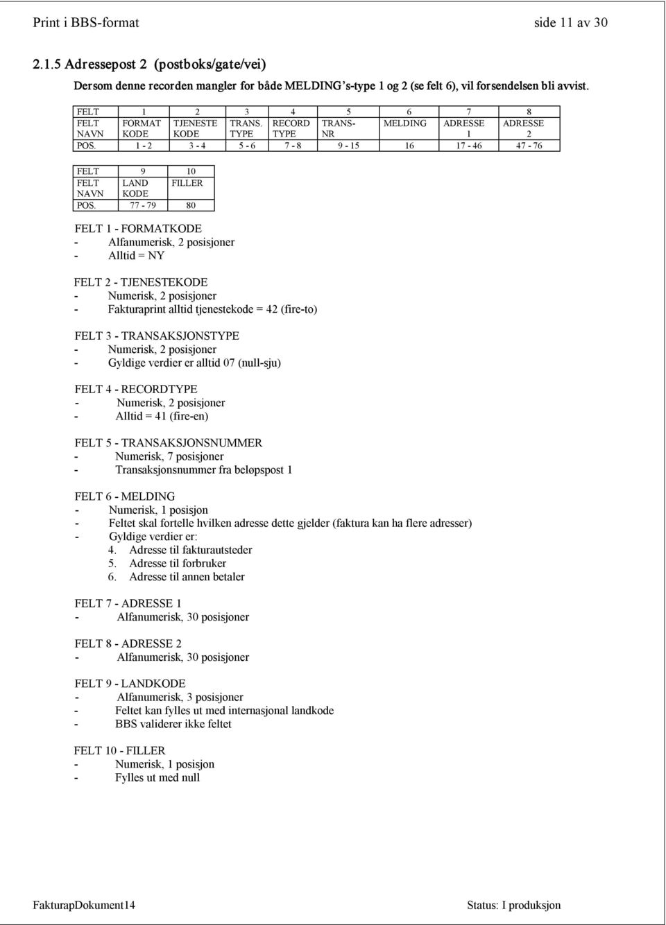 77 79 80 FELT 1 FORMATKODE Alfanumerisk, 2 posisjoner Alltid = FELT 2 TJENESTEKODE Fakturaprint alltid tjenestekode = (fire to) FELT 3 TRANSAKSJONSTYPE Gyldige verdier er alltid (null sju) FELT 4